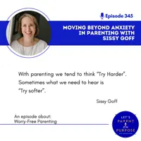 Ep 345: Moving Beyond Anxiety in Parenting with Sissy Goff