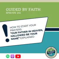 Ep. 241: How to Start Your Prayers: Our Father in Heaven, Hallowed Be Your Name Explained