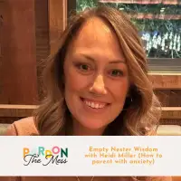 Empty Nester Wisdom with Heidi Miller (How to parent with anxiety)