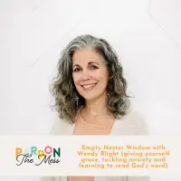 Empty Nester Wisdom with Wendy Blight (giving yourself grace, tackling anxiety and learning to read Gods word)