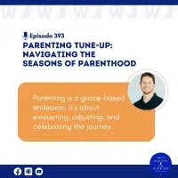 Ep. 393: Parenting Tune-up: Navigating the Seasons of Parenthood