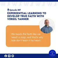 Ep. 387: Experiential Learning to Develop True Faith with Virgil Tanner