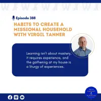 Ep. 388: Habits to Create a Missional Household with Virgil Tanner